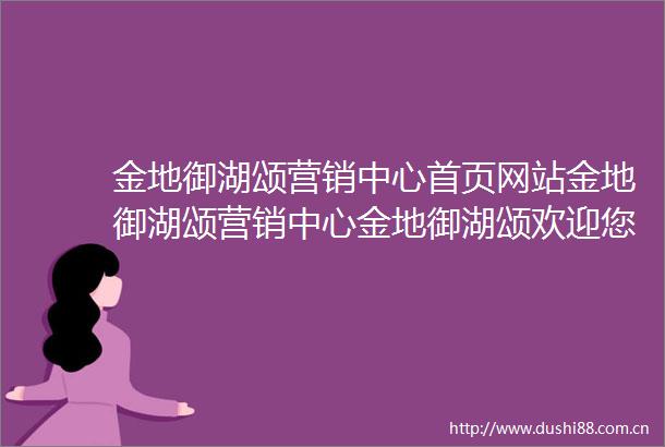 金地御湖颂营销中心首页网站金地御湖颂营销中心金地御湖颂欢迎您户型价格容积率样板房配套详情售楼处