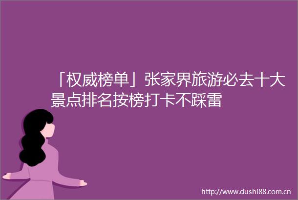 「权威榜单」张家界旅游必去十大景点排名按榜打卡不踩雷