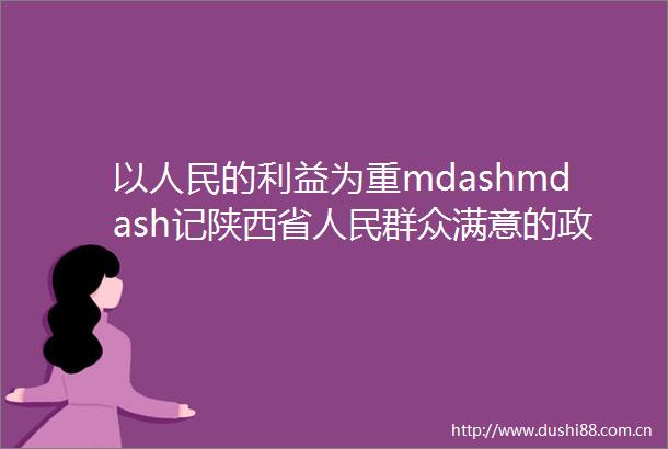 以的为重mdashmdash记陕西省群众满意的政法单位商洛中院