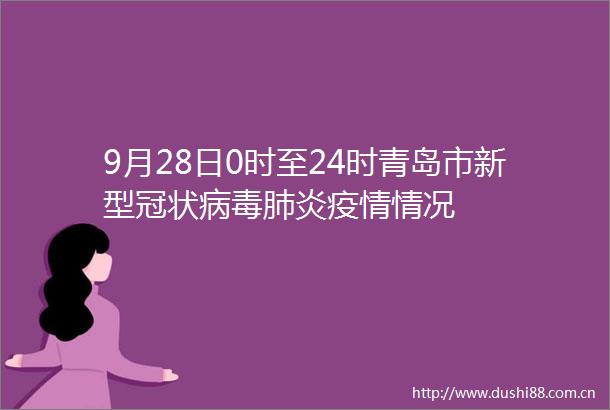 9月28日0时至24时青岛市新型冠状病毒肺炎疫情情况