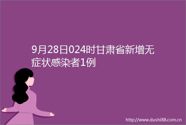 9月28日024时甘肃省新增无症状感染者1例