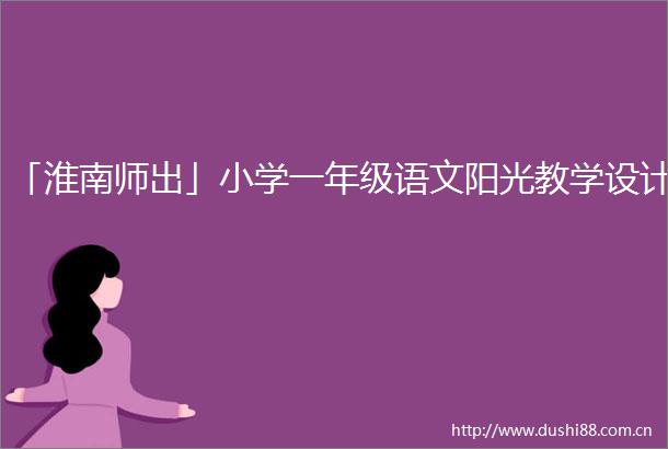 「淮南师出」小学一年级语文阳光教学设计