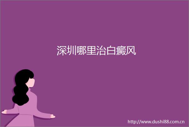 深圳哪里治白癜风