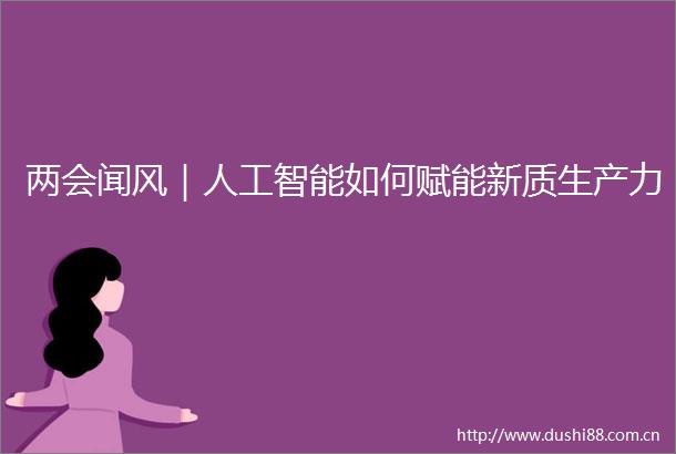 两会闻风｜人工智能如何赋能新质生产力