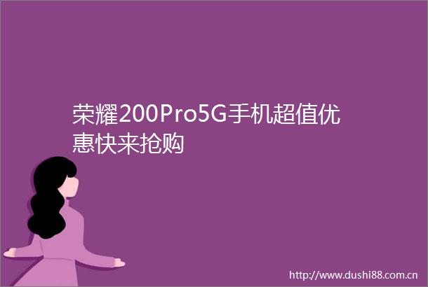 荣耀200Pro5G手机超值优惠快来抢购