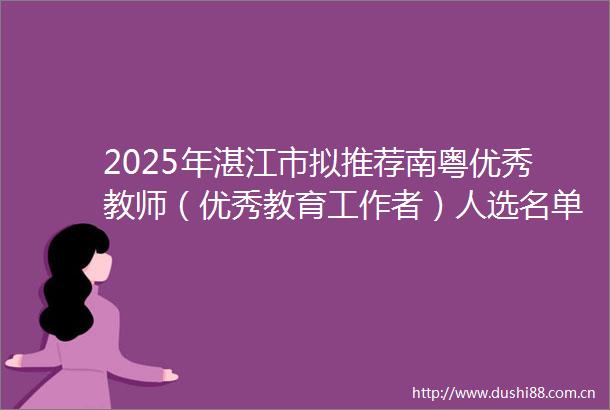 2025年湛江市拟推荐南粤优秀教师（优秀教育工作者）人选名单公示