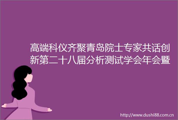 高端科仪齐聚青岛院士专家共话创新第二十八届分析测试学会年会暨展览会精彩纷呈