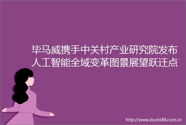 毕马威携手中关村产业研究院发布人工智能全域变革图景展望跃迁点来临（2023）报告