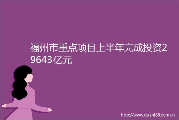 福州市重点项目上半年完成投资29643亿元