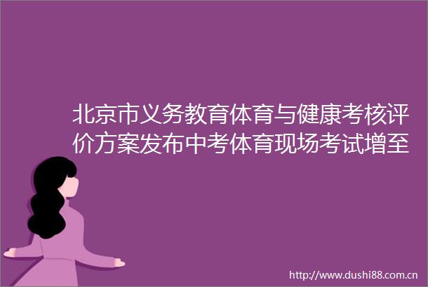 北京市义务教育体育与健康考核评价方案发布中考体育现场考试增至22项学生有更多选择权