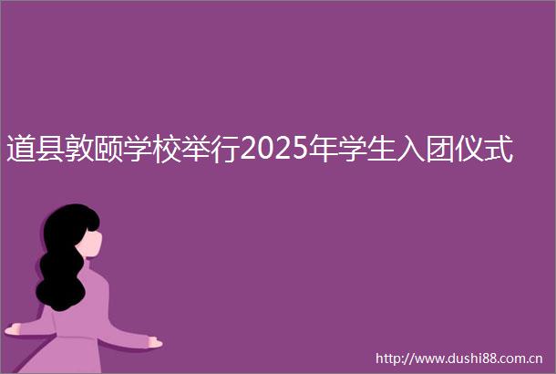 道县敦颐学校举行2025年学生入团仪式