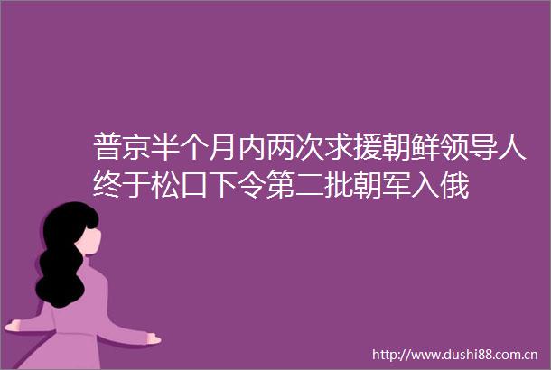 普京半个月内两次求援朝鲜人终于松口下令第二批朝军入俄