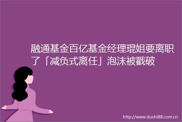 融通基金百亿基金经理琨姐要离职了「减负式离任」泡沫被戳破