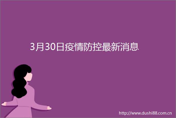 3月30日疫情防控最新消息