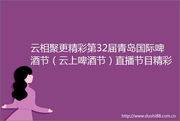 云相聚更精彩第32届青岛国际啤酒节（云上啤酒节）直播节目精彩纷呈