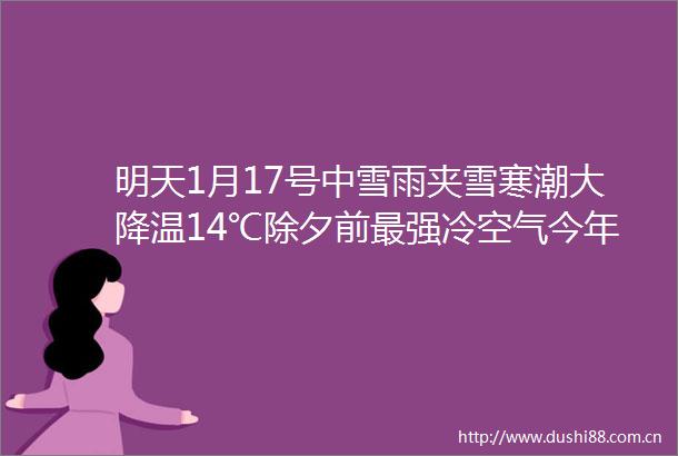 明天1月17号中雪雨夹雪寒潮大降温14℃除夕前最强冷空气今年会是冷冬吗农民注意2件事