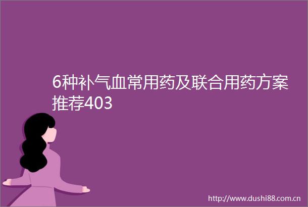 6种补气血常用药及联合用药方案推荐403