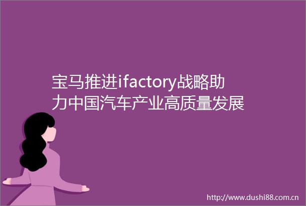 宝马推进ifactory战略助力汽车产业高质量发展