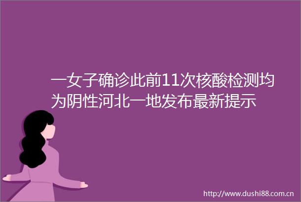 一女子确诊此前11次核酸检测均为阴性河北一地发布最新提示