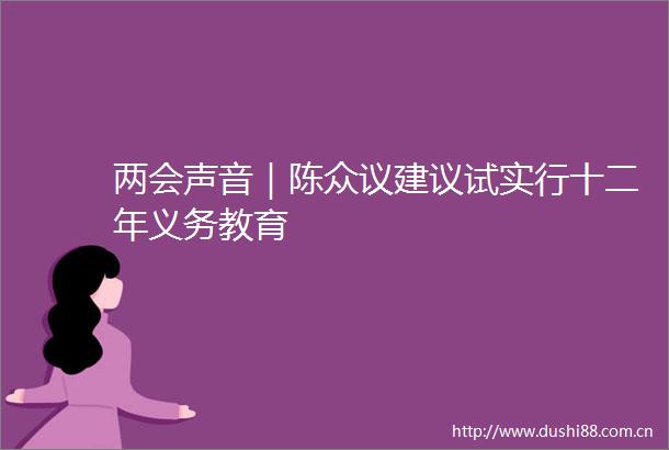 两会声音｜陈众议建议试实行十二年义务教育