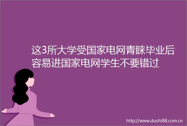 这3所大学受电网青睐毕业后容易进电网学生不要错过
