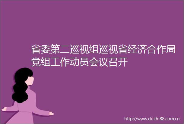 省委第二巡视组巡视省经济合作局党组工作动员会议召开