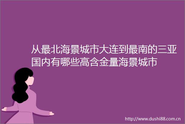 从最北海景城市大连到最南的三亚国内有哪些高含金量海景城市