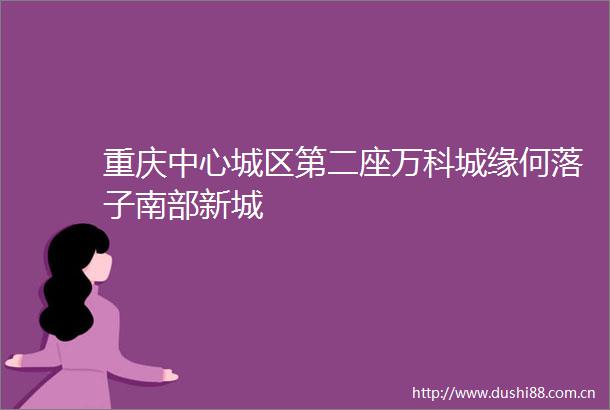 重庆中心城区第二座万科城缘何落子南部新城