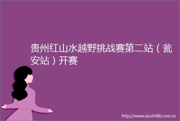 贵州红山水越野挑战赛第二站（瓮安站）开赛