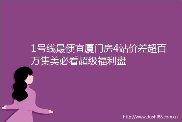 1号线最便宜厦门房4站价差超百万集美必看超级福利盘