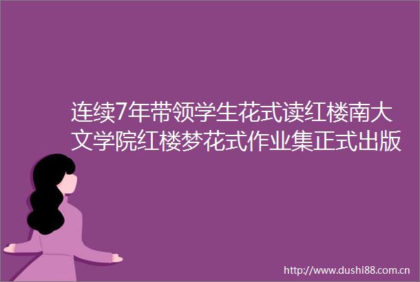 连续7年带领学生花式读红楼南大文学院红楼梦花式作业集正式出版