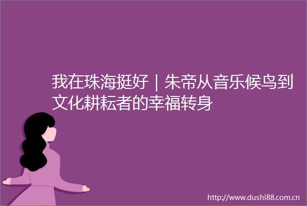 我在珠海挺好｜朱帝从音乐候鸟到文化耕耘者的幸福转身