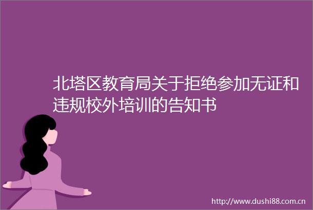 北塔区教育局关于拒绝参加无证和校外培训的告知书