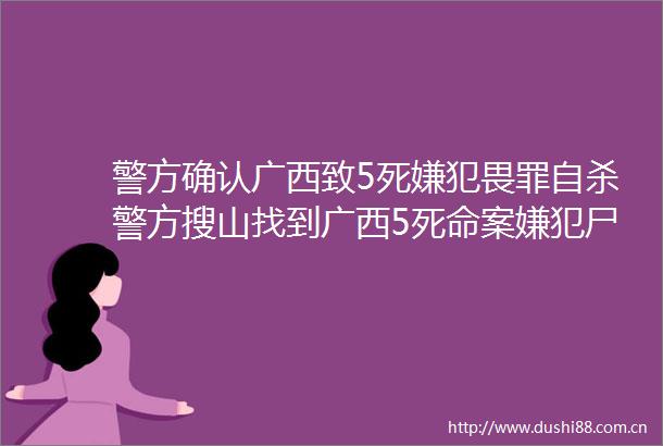 警方确认广西致5死嫌犯畏罪警方搜山找到广西5死命案嫌犯尸体