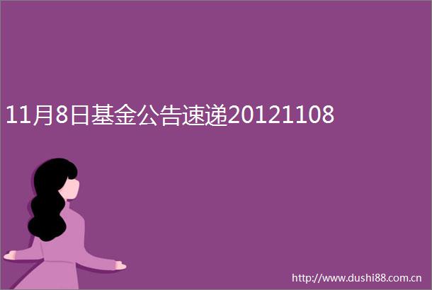 11月8日基金公告速递20121108