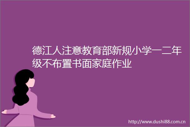 德江人注意教育部新规小学一二年级不布置书面家庭作业