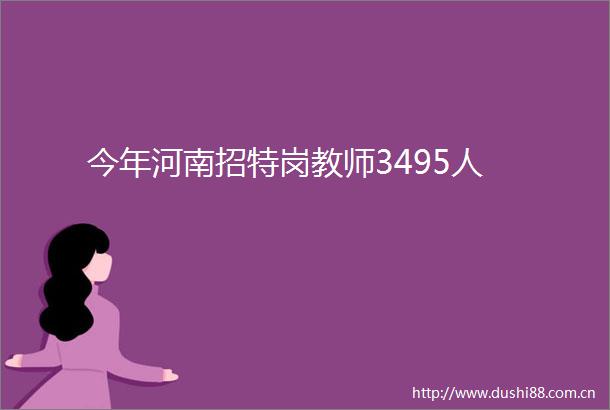 今年河南招特岗教师3495人