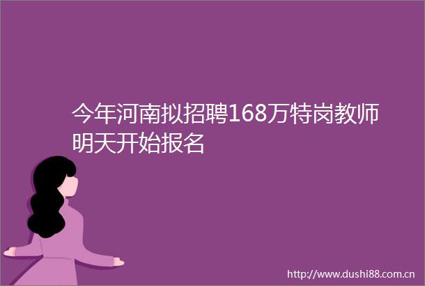 今年河南拟招聘168万特岗教师明天开始报名
