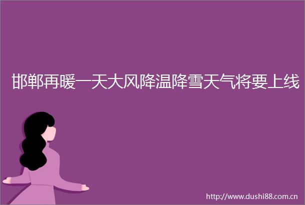 邯郸再暖一天大风降温降雪天气将要上线