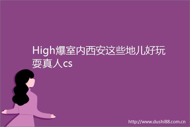 High爆室内西安这些地儿好玩耍真人cs