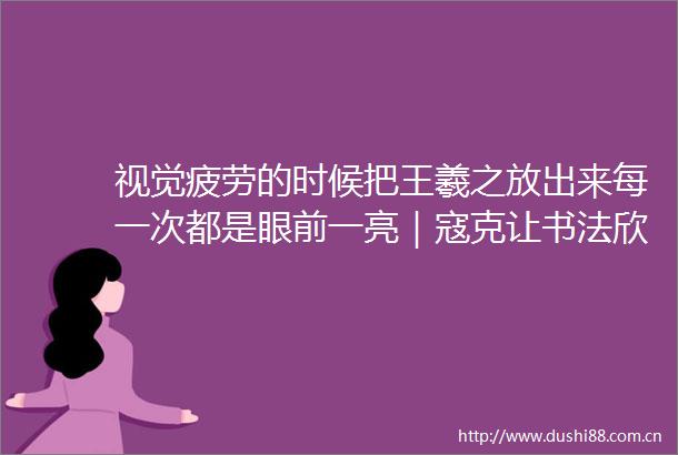 视觉疲劳的时候把王羲之放出来每一次都是眼前一亮｜寇克让书法欣赏六讲更新