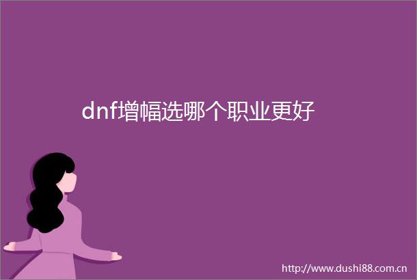 dnf增幅选哪个职业更好