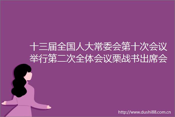 十三届全国人大常委会第十次会议举行第二次全体会议栗战书出席会议