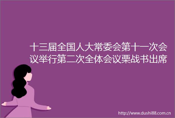 十三届全国人大常委会第十一次会议举行第二次全体会议栗战书出席会议