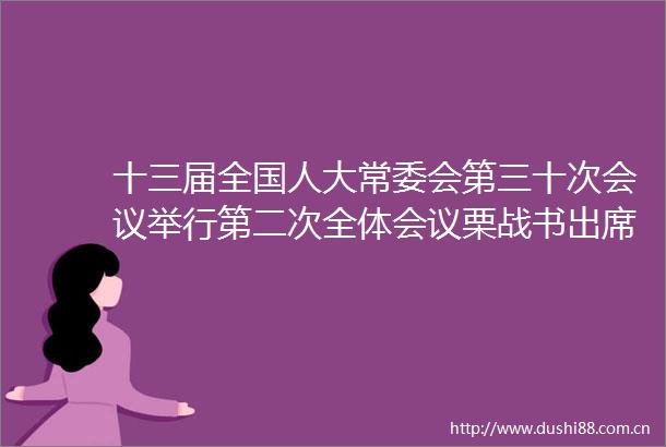 十三届全国人大常委会第三十次会议举行第二次全体会议栗战书出席会议