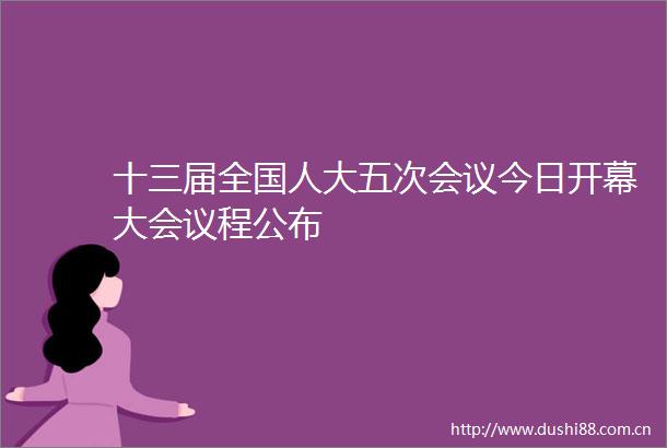 十三届全国人大五次会议今日开幕大会议程公布