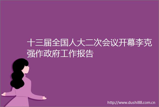 十三届全国人大二次会议开幕李克强作工作报告