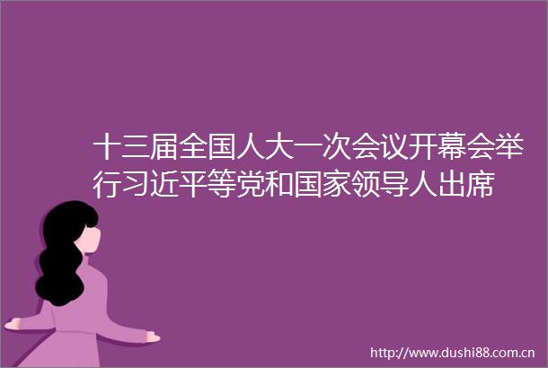 十三届全国人大一次会议开幕会举行等党和人出席
