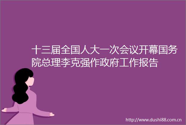 十三届全国人大一次会议开幕国务院总理李克强作工作报告