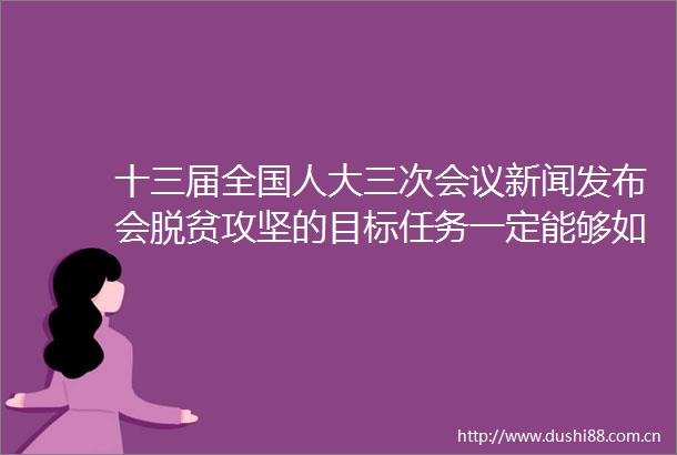十三届全国人大三次会议新闻发布会脱贫攻坚的目标任务一定能够如期实现